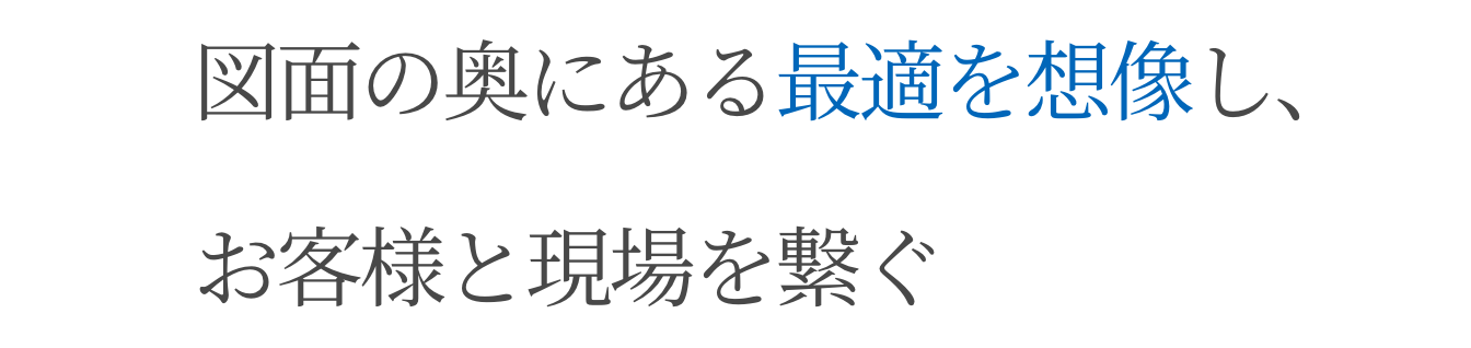 図面の奥にある最適を想像し、お客様と現場を繋ぐ