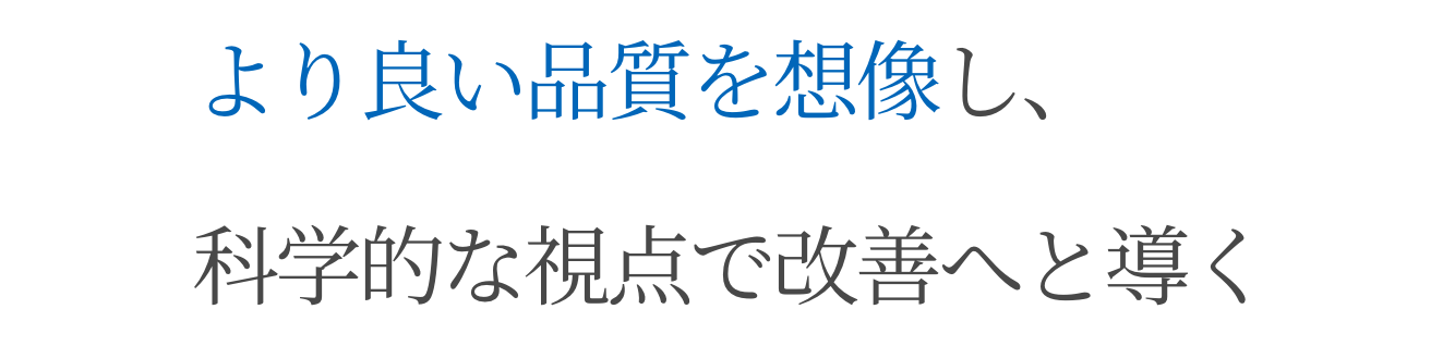 より良い品質を想像し、科学的な視点で改善へと導く