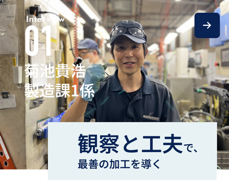Interview01-菊池貴浩 製造課1係班長-観察と工夫で、最善の加工を導く