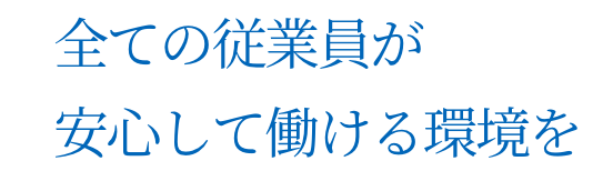 全ての従業員が安心して働ける環境を